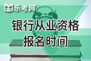 2019下半年银行业专业人员初级职业资格考试报名时间