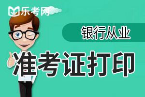 2019年下半年初中级银行从业资格考试准考证打印时间：10月21日至27日9:00-18:00