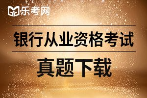 2019年中级银行从业资格证公司信贷练习题（5）