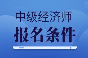 2019年浙江初中级经济师考试报名条件已公布
