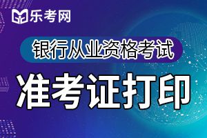 2019年下半年银行从业资格考试准考证打印时间：10月21日至27日