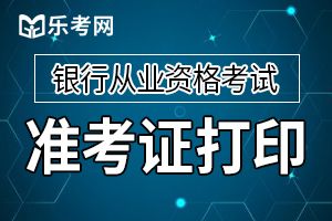 2019年下半年银行从业资格考试准考证从10月21日9:00开始打印