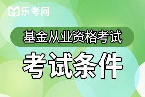 基金从业资格考试报名条件（报考条件）