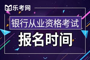 2020年银行从业资格考试报名时间预计为上半年3月和下半年8月