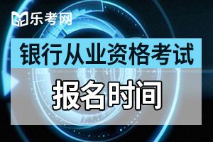 2020年下半年中级银行从业考试科目及考试时间