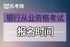 2020年下半年银行从业资格考试报名时间：预计8月开始