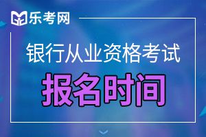 2020年上半年银行从业资格考试报名时间：预计3月开始