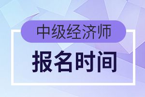 中级经济师报名时间是几月？