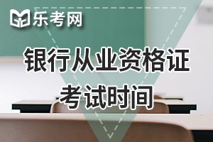 2020年银行从业资格考试时间预计为上半年6月和下半年10月