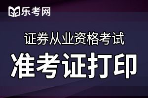 证券从业资格证考试准考证打印时间是什么时候？