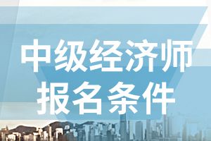 2020年河北中级经济师报名条件有哪些?