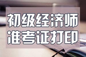 2020年天津初级经济师准考证打印时间