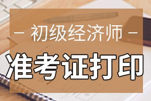 2020年初级经济师考试准考证怎么打印？