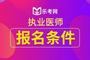 2020年临床执业医师考试报名条件介绍