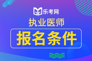 2020临床执业医师报名条件不同学历具体要求