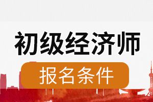 2020年初级经济师考试财税专业报名条件是什么？