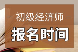 2020年新疆兵团初级经济师考试报名时间确定!