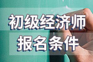 2020年河北初级经济师考试财税专业报名条件是什么?