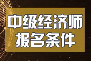 2020年北京中级经济师考试报考条件有哪些要求?