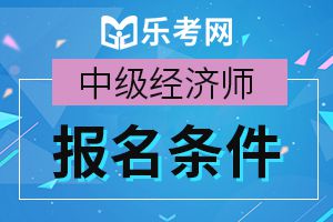 2020年天津中级经济师考试报考条件有哪些要求?