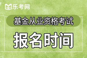 天津2020年9月基金从业考试报名时间：8月7日-9月4日