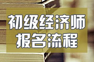 2020年初级经济师考试报名流程是什么？