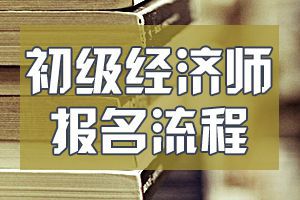 天津2020年初级经济师考试的报名流程是什么?